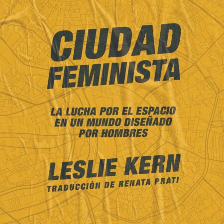 Ciudad feminista - La lucha por el espacio en un mundo diseñado por hombres